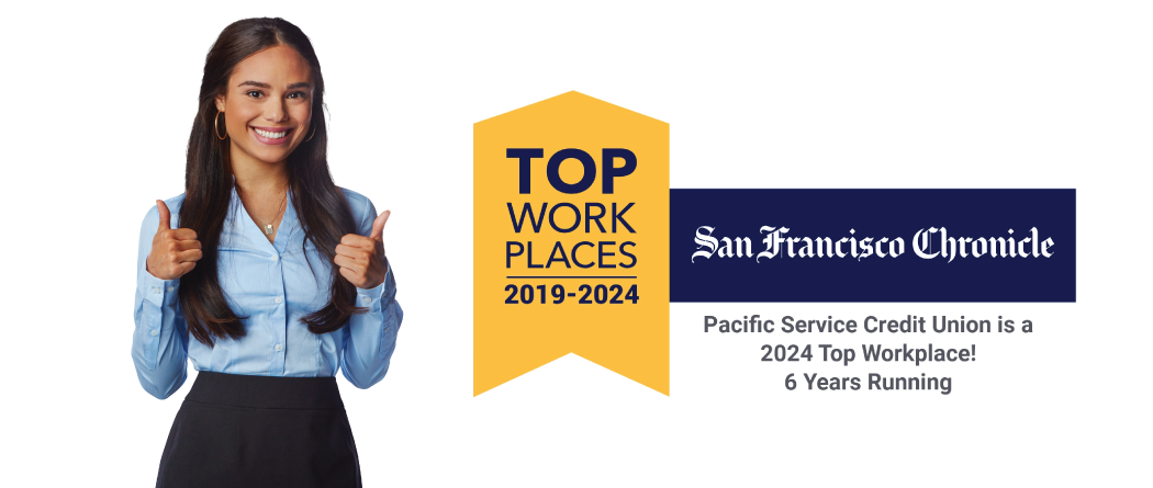 Top Work Places 2019 through 2024. San Francisco Chronicle. Pacific Service Credit Union is a 2024 Top Workplace! 6 Years Running.